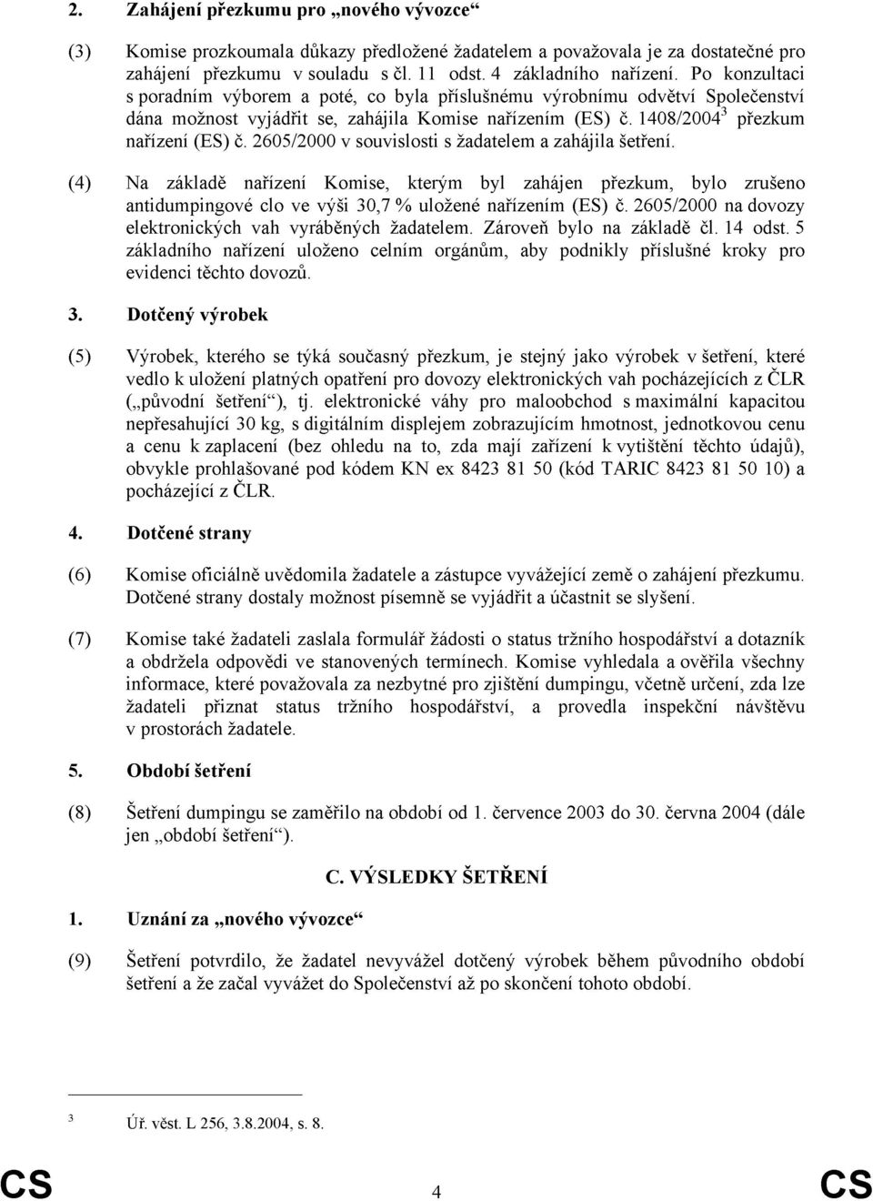 2605/2000 v souvislosti s žadatelem a zahájila šetření. (4) Na základě nařízení Komise, kterým byl zahájen přezkum, bylo zrušeno antidumpingové clo ve výši 30,7 % uložené nařízením (ES) č.