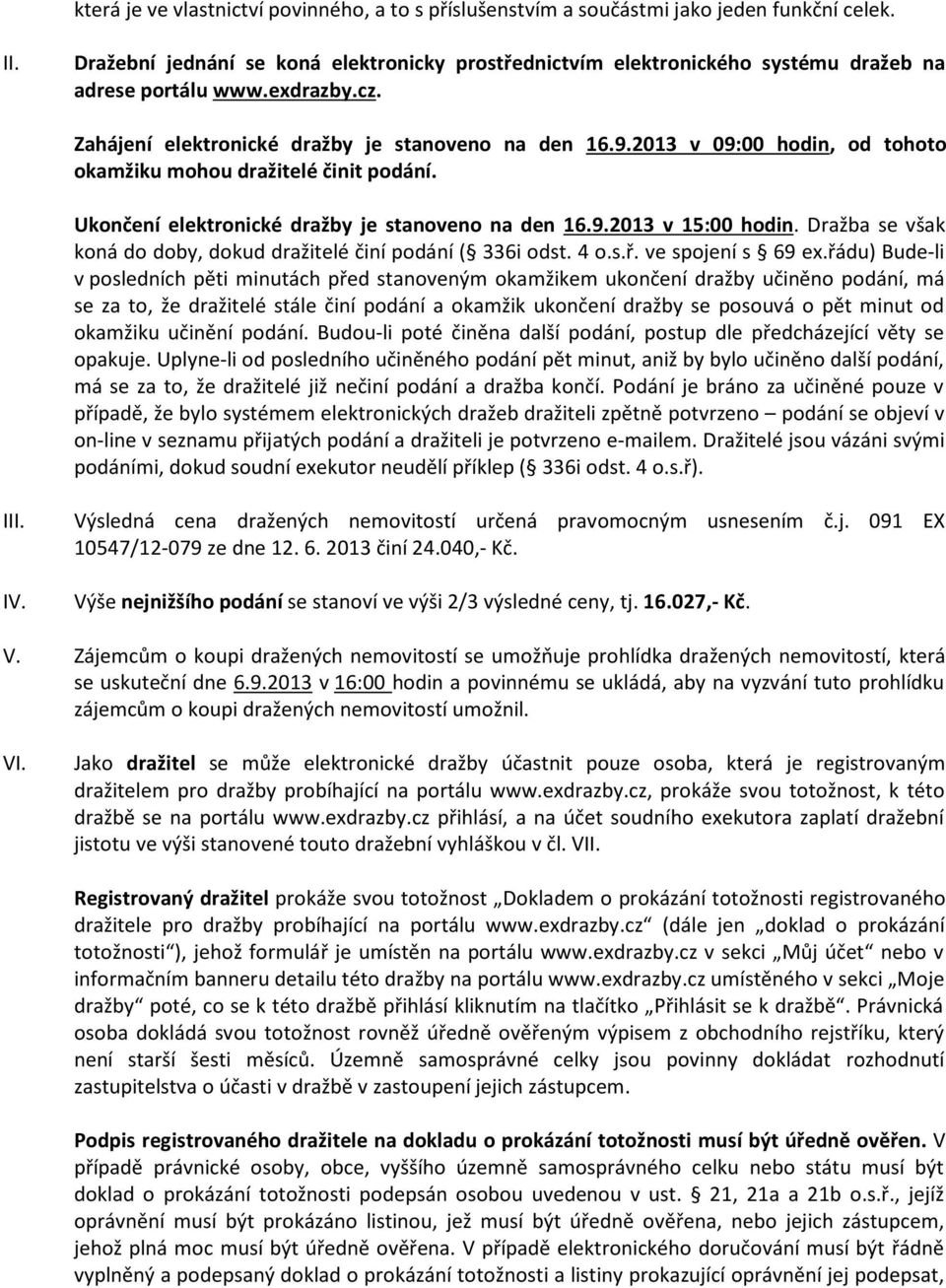 2013 v 09:00 hodin, od tohoto okamžiku mohou dražitelé činit podání. Ukončení elektronické dražby je stanoveno na den 16.9.2013 v 15:00 hodin.