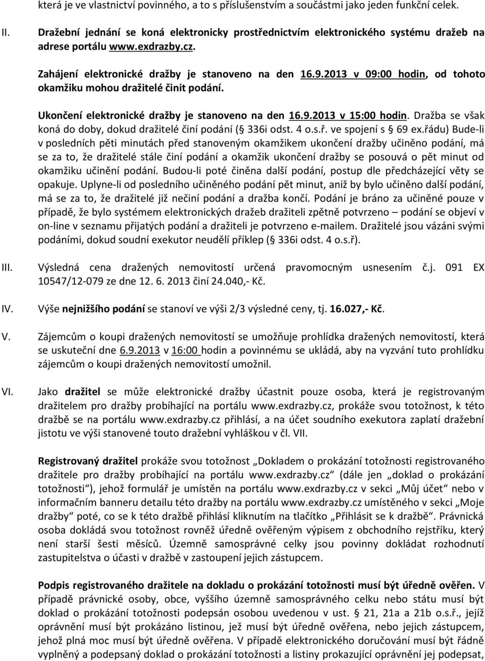 2013 v 09:00 hodin, od tohoto okamžiku mohou dražitelé činit podání. Ukončení elektronické dražby je stanoveno na den 16.9.2013 v 15:00 hodin.