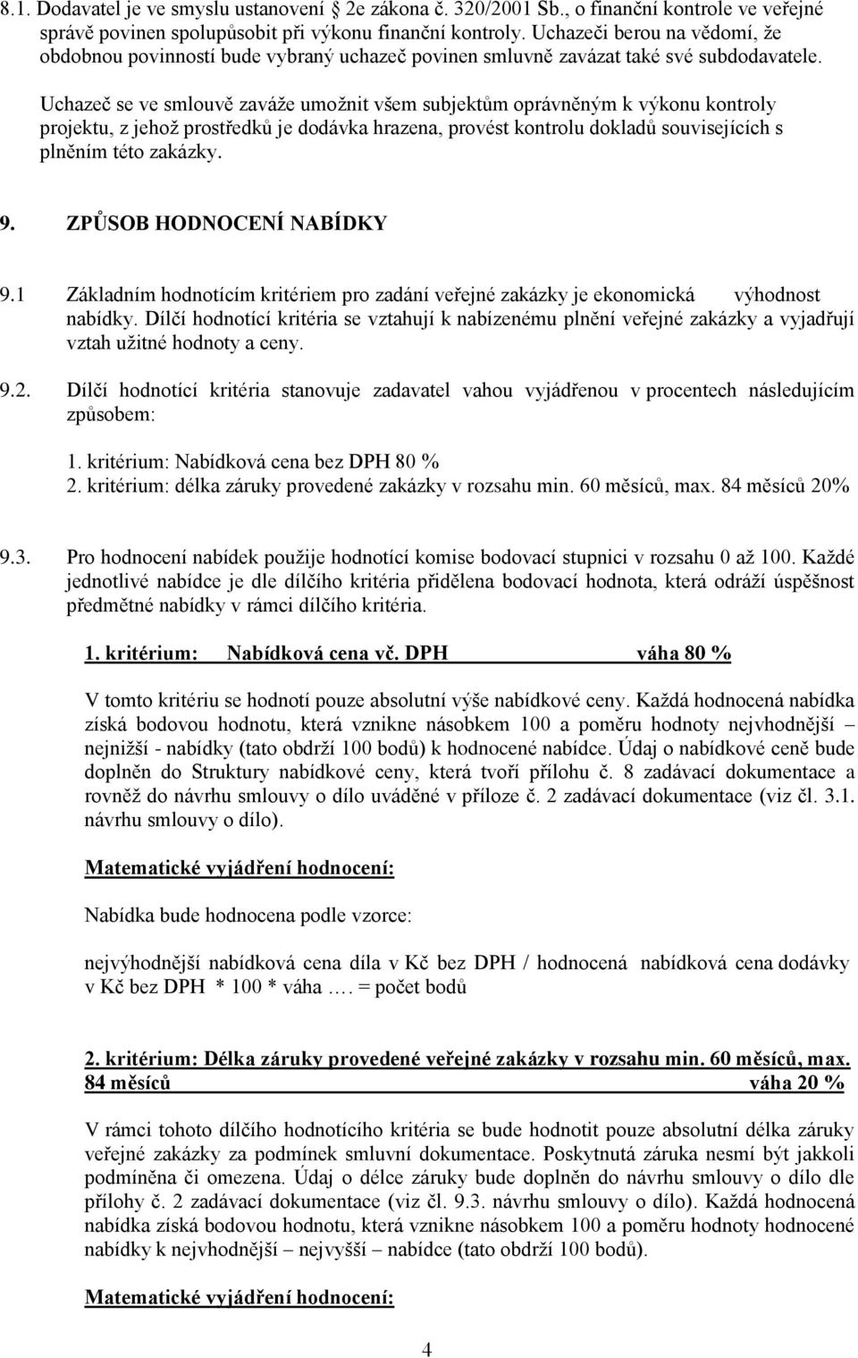 Uchazeč se ve smlouvě zaváže umožnit všem subjektům oprávněným k výkonu kontroly projektu, z jehož prostředků je dodávka hrazena, provést kontrolu dokladů souvisejících s plněním této zakázky. 9.