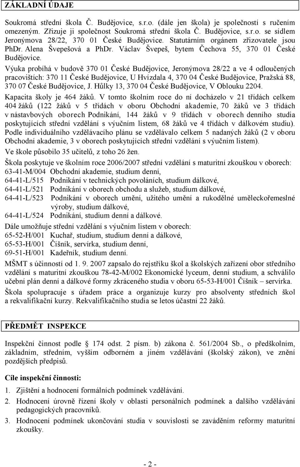 Výuka probíhá v budově 370 01 České Budějovice, Jeronýmova 28/22 a ve 4 odloučených pracovištích: 370 11 České Budějovice, U Hvízdala 4, 370 04 České Budějovice, Pražská 88, 370 07 České Budějovice,