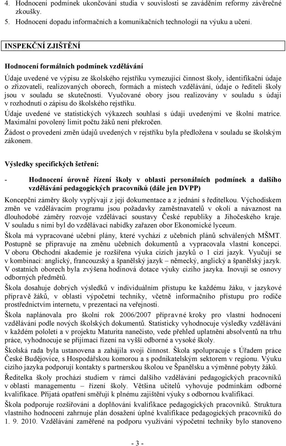 a místech vzdělávání, údaje o řediteli školy jsou v souladu se skutečností. Vyučované obory jsou realizovány v souladu s údaji v rozhodnutí o zápisu do školského rejstříku.