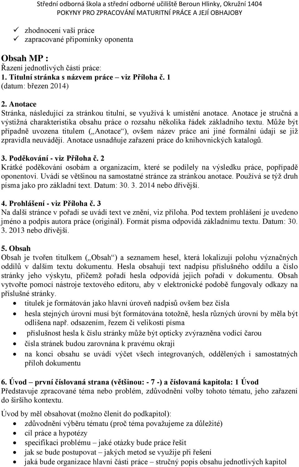 Může být případně uvozena titulem ( Anotace ), ovšem název práce ani jiné formální údaji se již zpravidla neuvádějí. Anotace usnadňuje zařazení práce do knihovnických katalogů. 3.