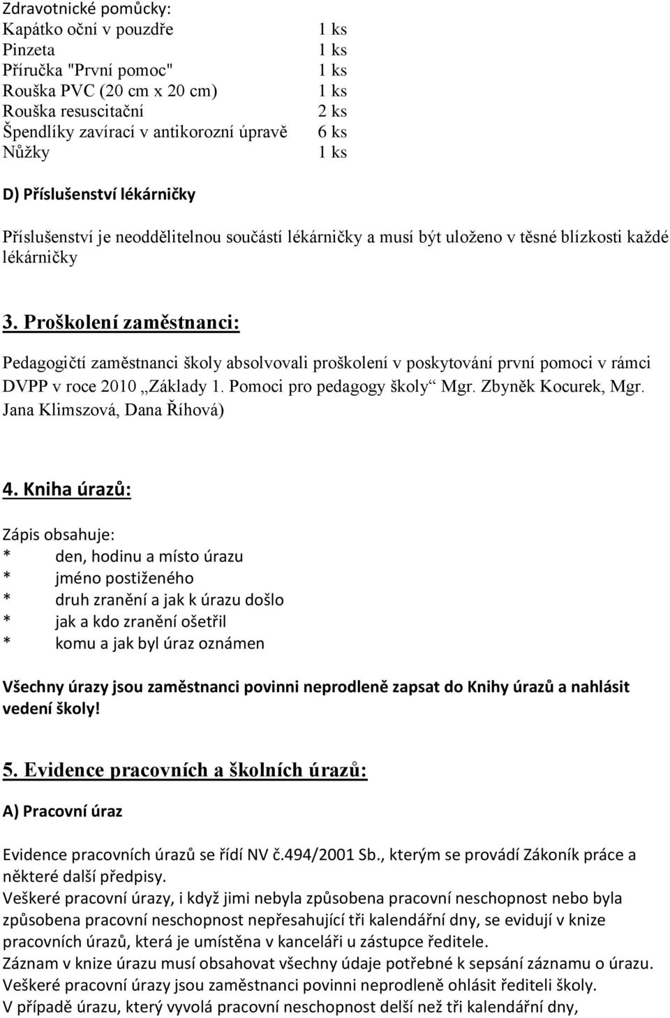 Proškolení zaměstnanci: Pedagogičtí zaměstnanci školy absolvovali proškolení v poskytování první pomoci v rámci DVPP v roce 2010 Základy 1. Pomoci pro pedagogy školy Mgr. Zbyněk Kocurek, Mgr.