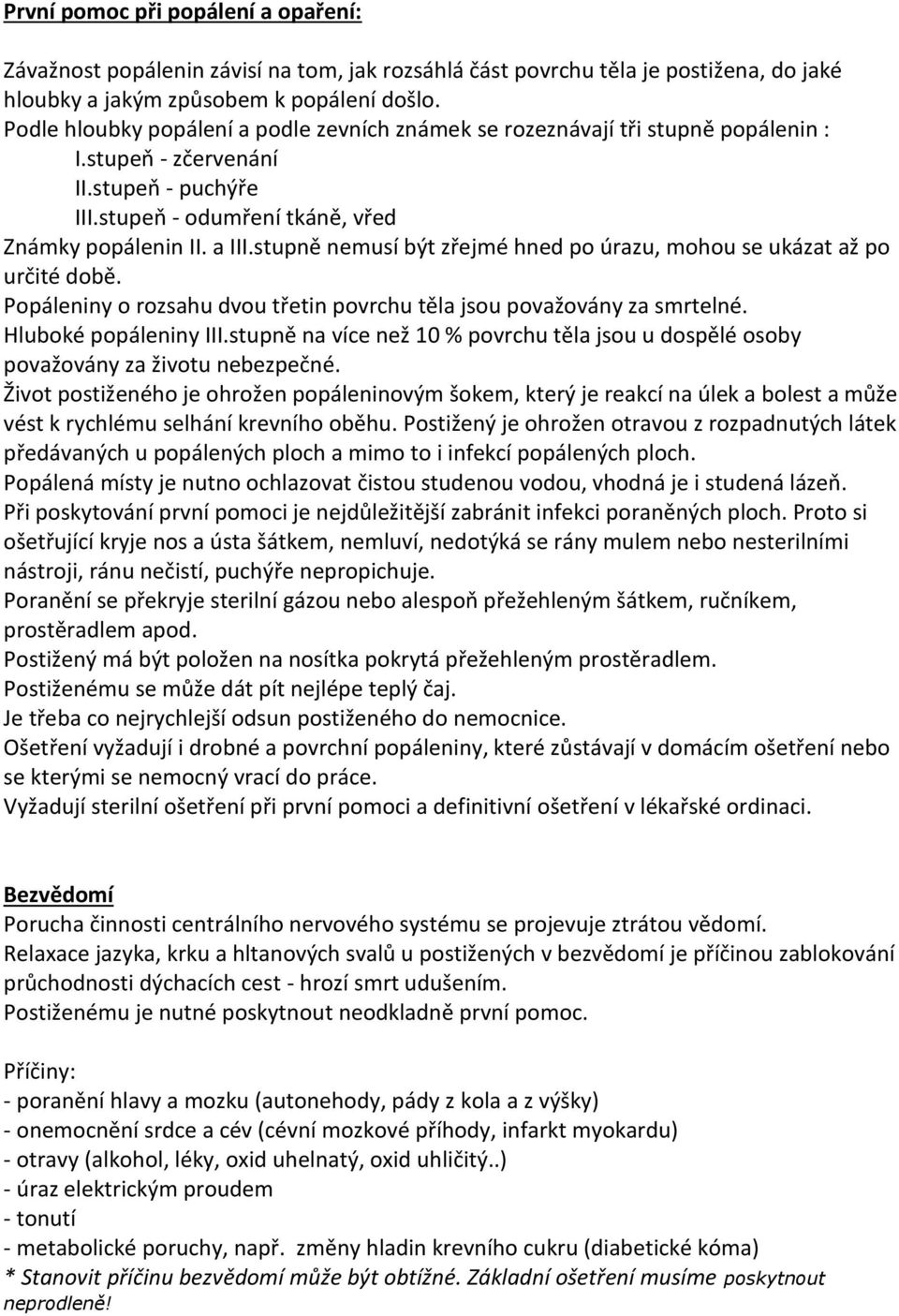 stupně nemusí být zřejmé hned po úrazu, mohou se ukázat až po určité době. Popáleniny o rozsahu dvou třetin povrchu těla jsou považovány za smrtelné. Hluboké popáleniny III.