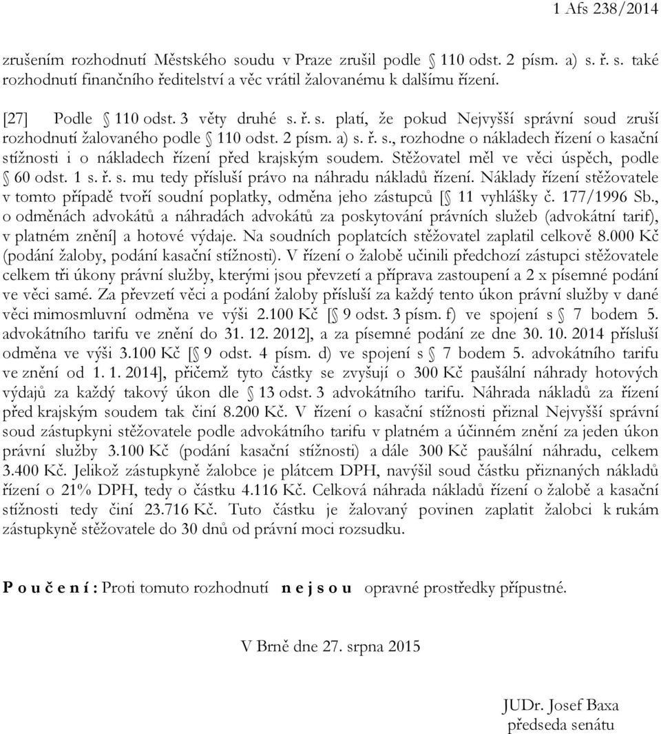 Stěžovatel měl ve věci úspěch, podle 60 odst. 1 s. ř. s. mu tedy přísluší právo na náhradu nákladů řízení.