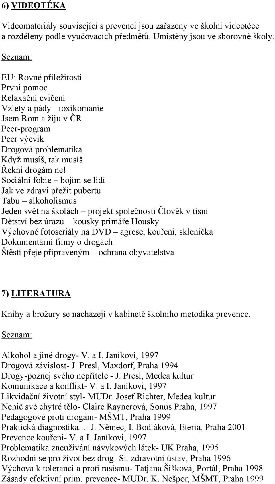 Sociální fobie bojím se lidí Jak ve zdraví přežít pubertu Tabu alkoholismus Jeden svět na školách projekt společnosti Člověk v tísni Dětství bez úrazu kousky primáře Housky Výchovné fotoseriály na