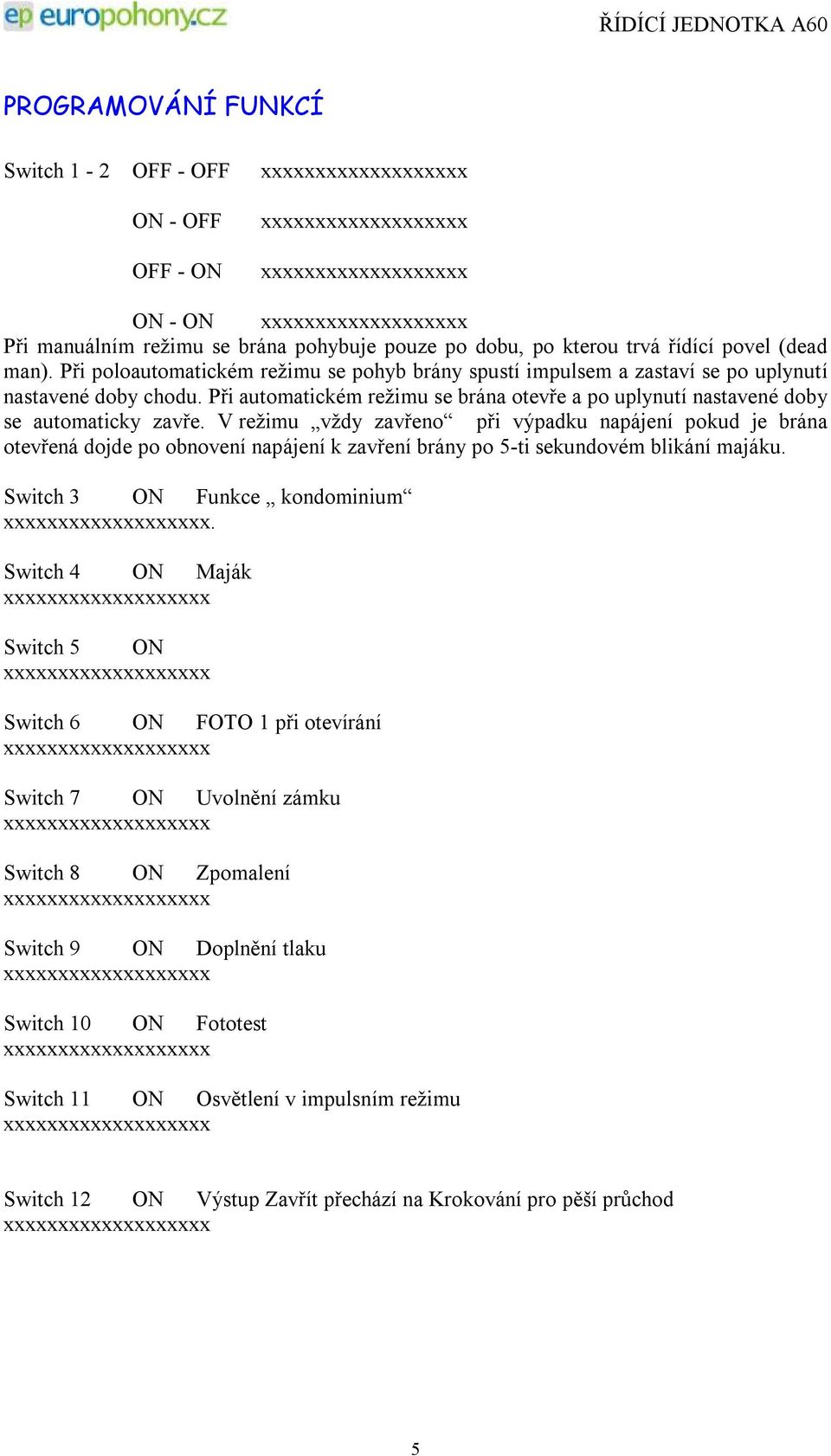 V režimu vždy zavřeno při výpadku napájení pokud je brána otevřená dojde po obnovení napájení k zavření brány po 5-ti sekundovém blikání majáku. Switch 3 ON Funkce kondominium.