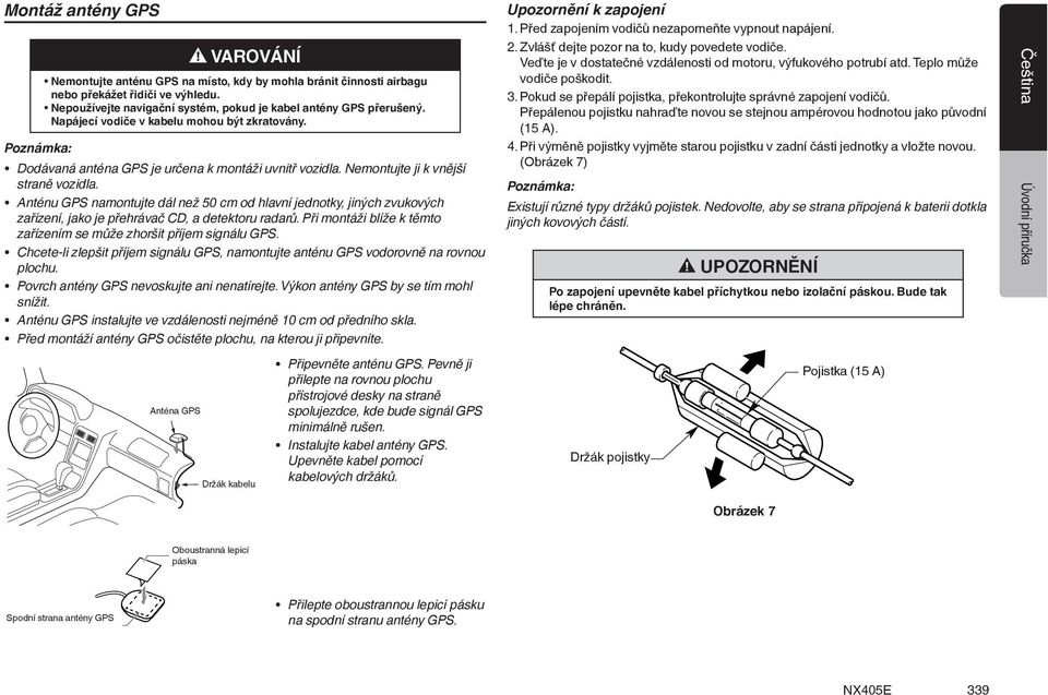 Anténu GPS namontujte dál než 50 cm od hlavní jednotky, jiných zvukových zařízení, jako je přehrávač CD, a detektoru radarů. Při montáži blíže k těmto zařízením se může zhoršit příjem signálu GPS.