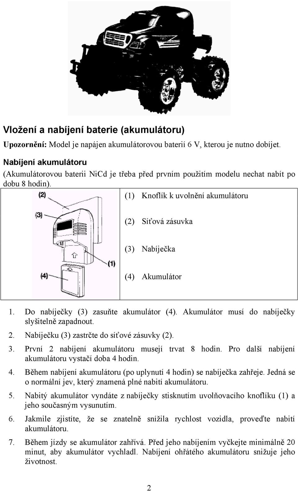 (1) Knoflík k uvolnění akumulátoru (2) Síťová zásuvka (3) Nabíječka (4) Akumulátor 1. Do nabíječky (3) zasuňte akumulátor (4). Akumulátor musí do nabíječky slyšitelně zapadnout. 2.