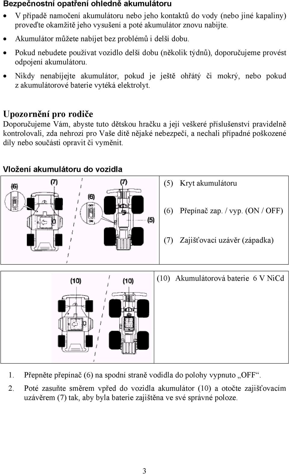 Nikdy nenabíjejte akumulátor, pokud je ještě ohřátý či mokrý, nebo pokud z akumulátorové baterie vytéká elektrolyt.