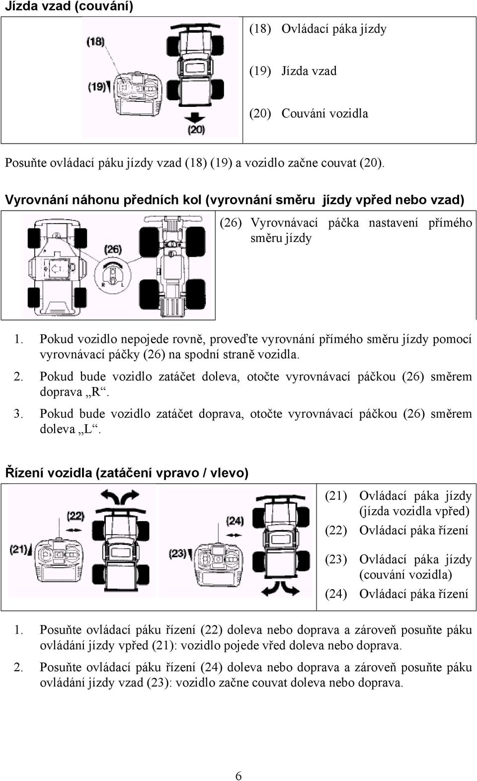 Pokud vozidlo nepojede rovně, proveďte vyrovnání přímého směru jízdy pomocí vyrovnávací páčky (26) na spodní straně vozidla. 2.