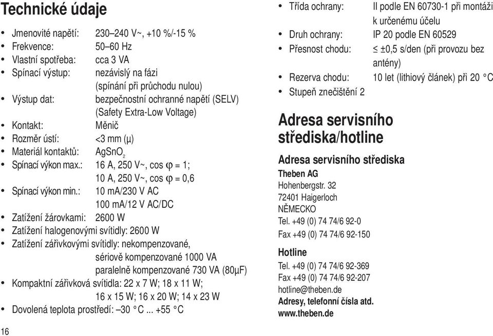 : 16 A, 250 V~, cos j = 1; 10 A, 250 V~, cos ϕ = 0,6 Spínací výkon min.