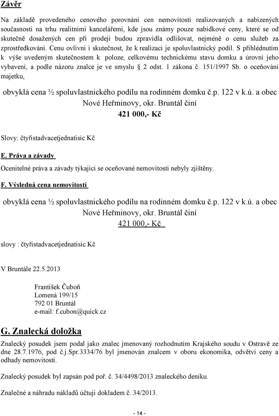 S přihlédnutím k výše uvedeným skutečnostem k poloze, celkovému technickému stavu domku a úrovní jeho vybavení, a podle názoru znalce je ve smyslu 2 odst. 1 zákona č. 151/1997 Sb.