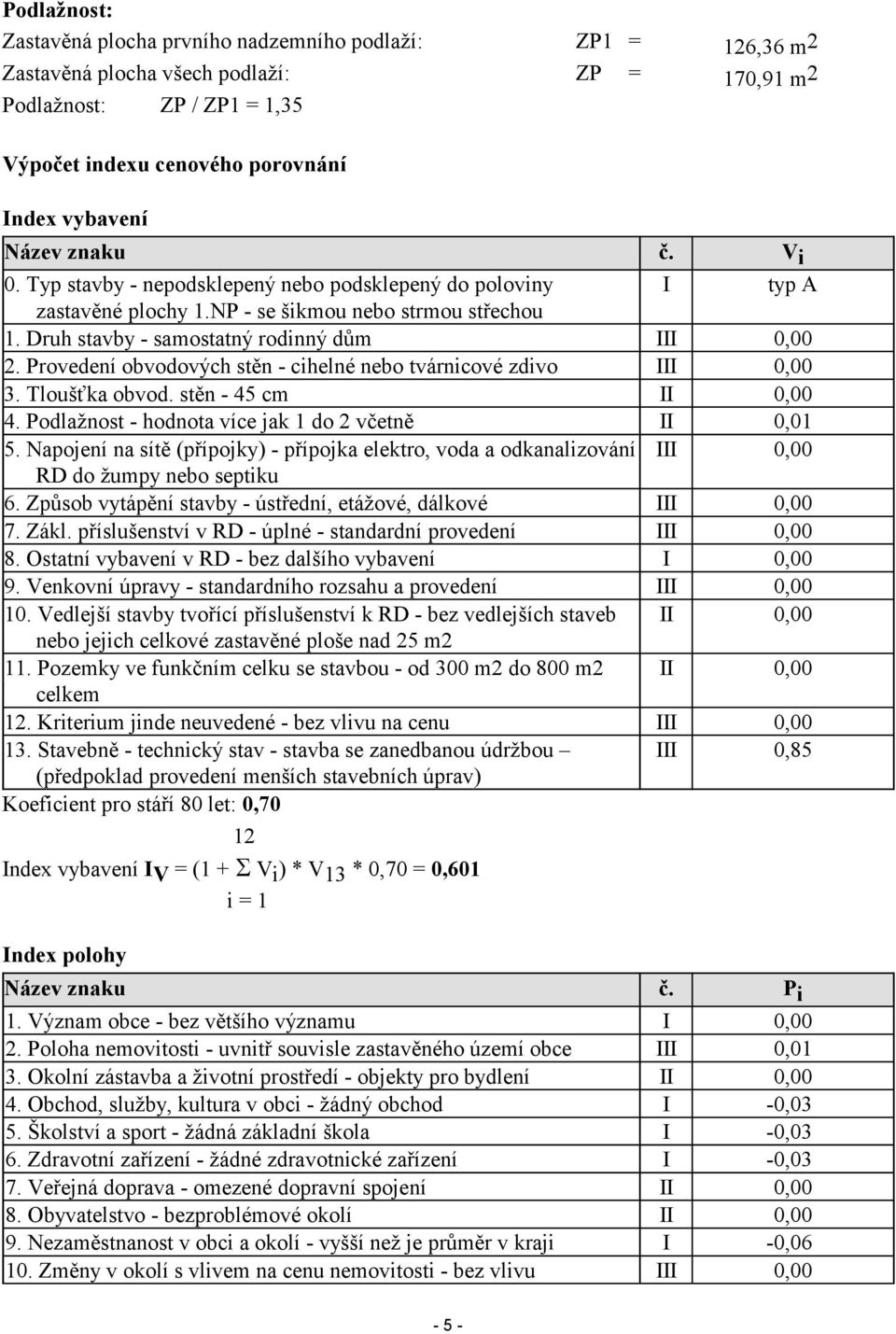 Provedení obvodových stěn - cihelné nebo tvárnicové zdivo III 0,00 3. Tloušťka obvod. stěn - 45 cm II 0,00 4. Podlažnost - hodnota více jak 1 do 2 včetně II 0,01 5.