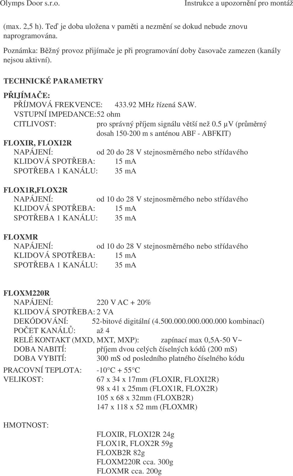 5 µv (prmrný dosah 150-200 m s anténou ABF - ABFKIT) FLOXIR, FLOXI2R NAPÁJENÍ: od 20 do 28 V stejnosmrného nebo stídavého KLIDOVÁ SPOT EBA: 15 ma SPOT EBA 1 KANÁLU: 35 ma FLOX1R,FLOX2R NAPÁJENÍ: od