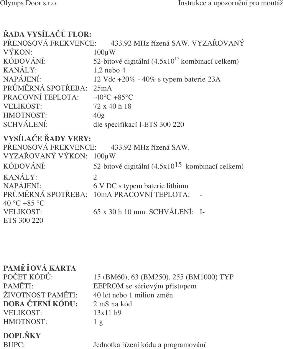 specifikací I-ETS 300 220 VYSÍLAE ADY VERY: P ENOSOVÁ FREKVENCE: 433.92 MHz ízená SAW. VYZA OVANÝ VÝKON: 100µW KÓDOVÁNÍ: 52-bitové digitální (4.