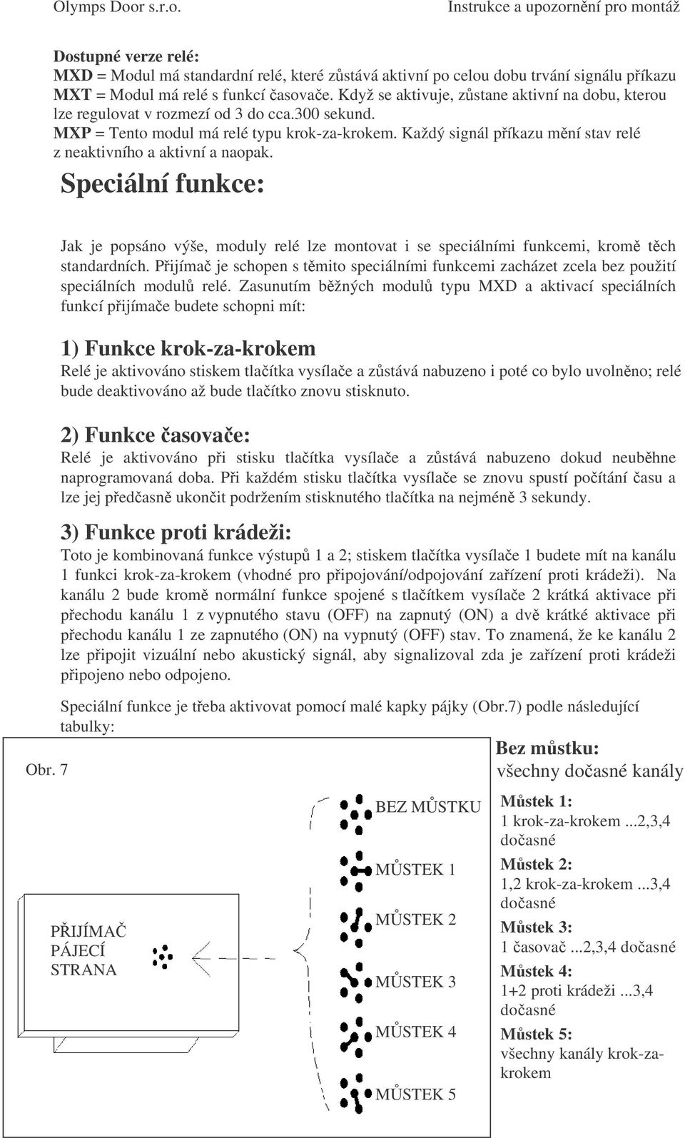 Každý signál píkazu mní stav relé z neaktivního a aktivní a naopak. Speciální funkce: Jak je popsáno výše, moduly relé lze montovat i se speciálními funkcemi, krom tch standardních.