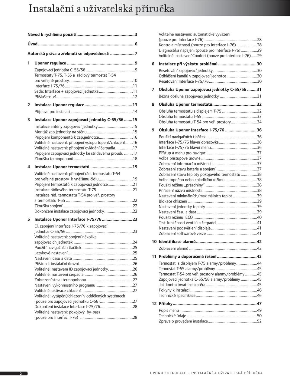 ..3 Příprava pro instalaci...4 3 Instalace Uponor zapojovací jednotky C-55/56...5 Instalace antény zapojovací jednotky...5 Montáž zap.jednotky na stěnu...5 Připojení komponentů k zap.jednotce.