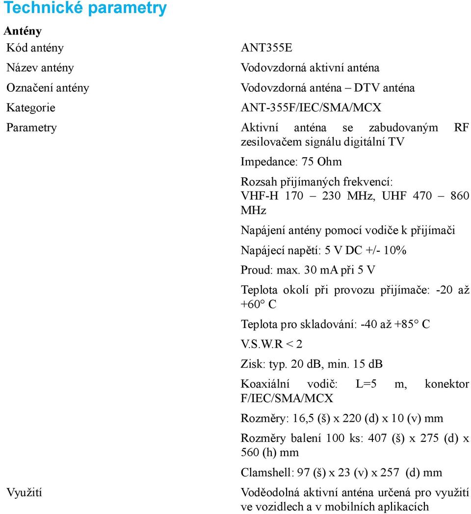 +/- 10% Proud: max. 30 ma při 5 V Teplota okolí při provozu přijímače: -20 až +60 C Teplota pro skladování: -40 až +85 C V.S.W.R < 2 Zisk: typ. 20 db, min.