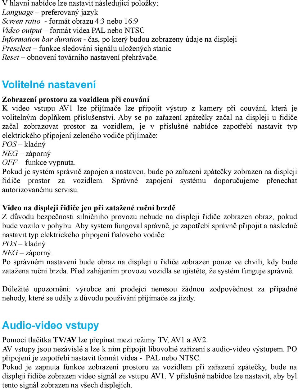 Volitelné nastavení Zobrazení prostoru za vozidlem při couvání K video vstupu AV1 lze přijímače lze připojit výstup z kamery při couvání, která je volitelným doplňkem příslušenství.