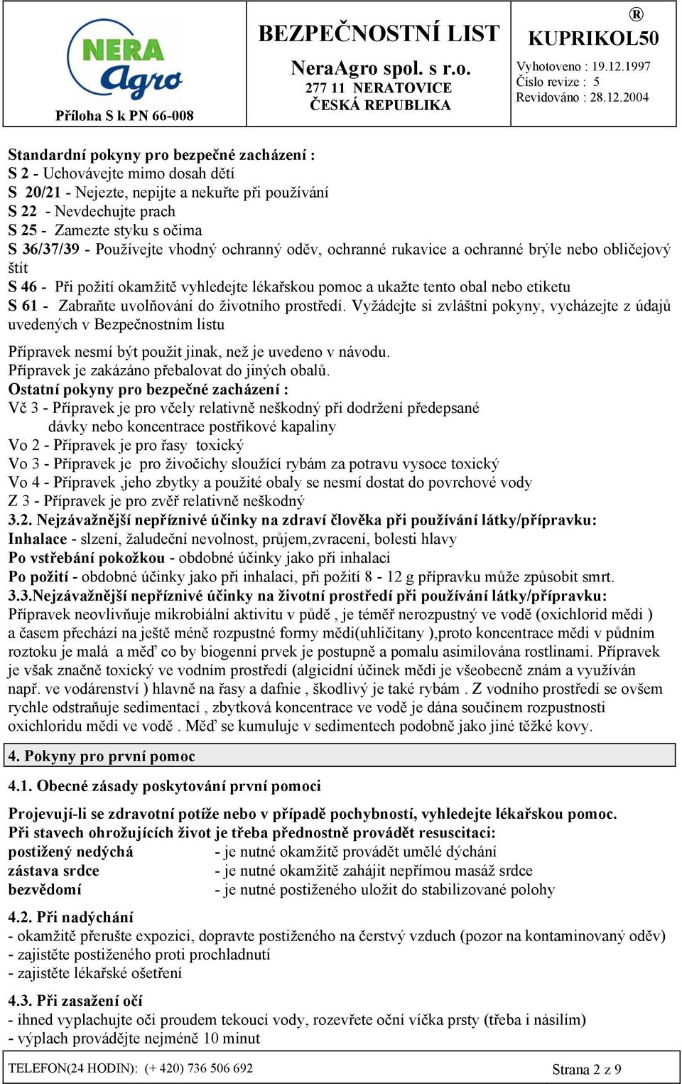 uvolňování do životního prostředí. Vyžádejte si zvláštní pokyny, vycházejte z údajů uvedených v Bezpečnostním listu Přípravek nesmí být použit jinak, než je uvedeno v návodu.