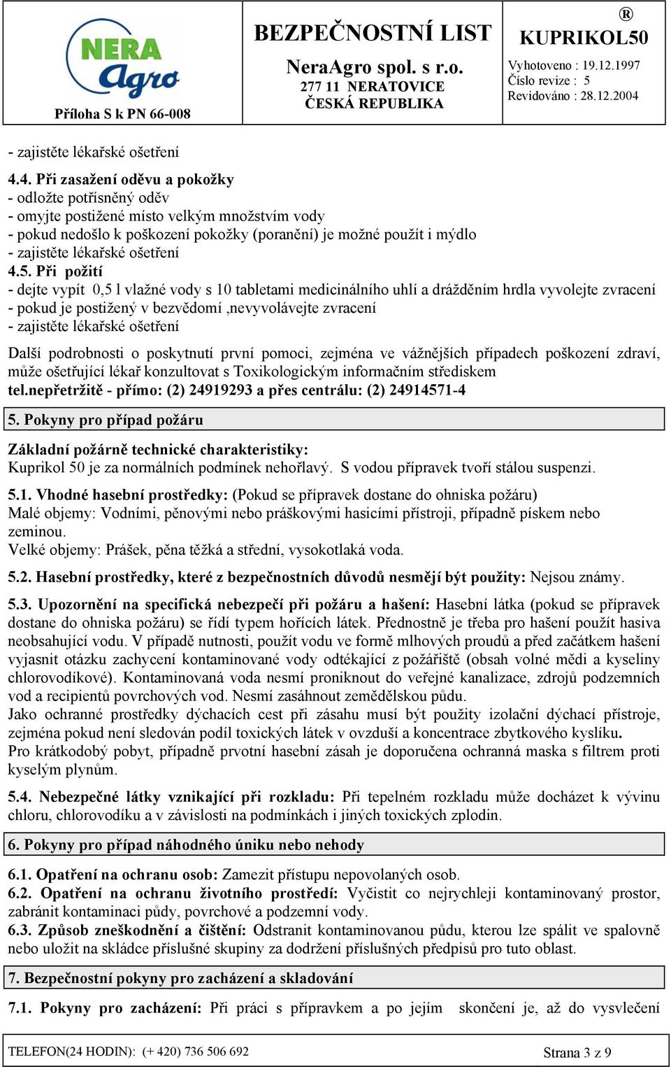 Při požití - dejte vypít 0,5 l vlažné vody s 10 tabletami medicinálního uhlí a drážděním hrdla vyvolejte zvracení - pokud je postižený v bezvědomí,nevyvolávejte zvracení - zajistěte lékařské ošetření