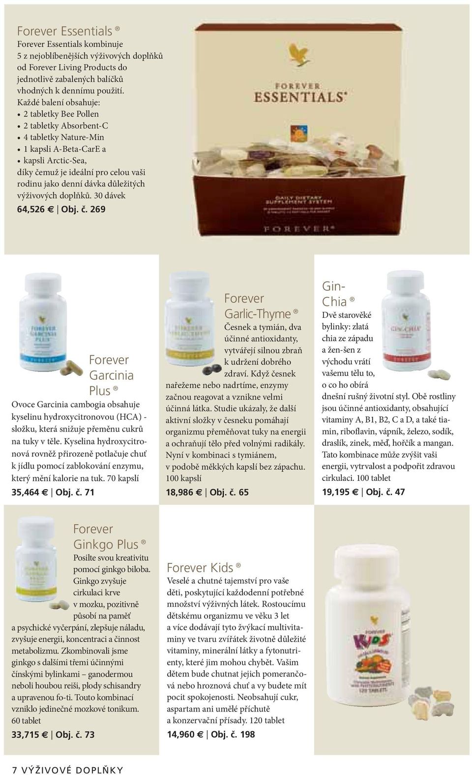 důležitých výživových doplňků. 30 dávek 64,526 Obj. č. 269 Forever Garcinia Plus Ovoce Garcinia cambogia obsahuje kyselinu hydroxycitronovou (HCA) - složku, která snižuje přeměnu cukrů na tuky v těle.