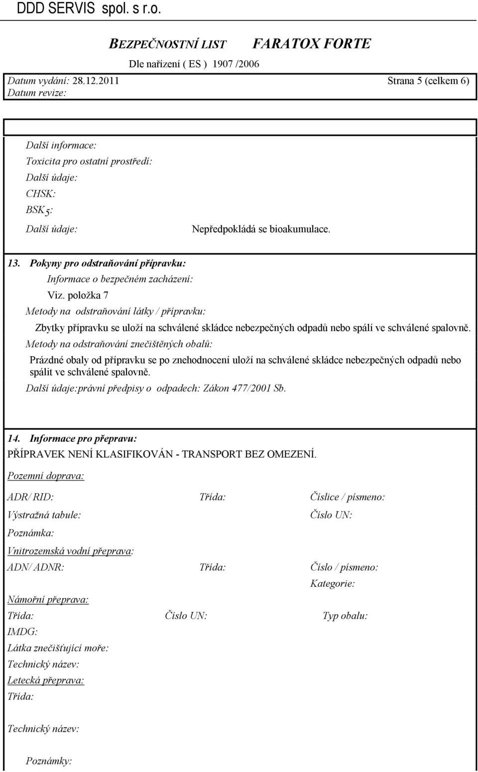 položka 7 Metody na odstraňování látky / přípravku: Zbytky přípravku se uloží na schválené skládce nebezpečných odpadů nebo spálí ve schválené spalovně.