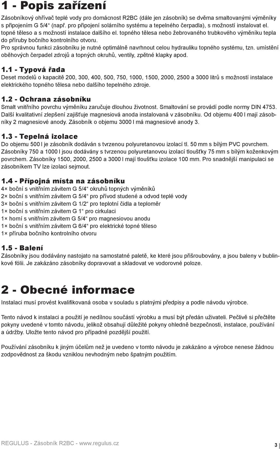 topného tělesa nebo žebrovaného trubkového výměníku tepla do příruby bočního kontrolního otvoru. Pro správnou funkci zásobníku je nutné optimálně navrhnout celou hydrauliku topného systému, tzn.