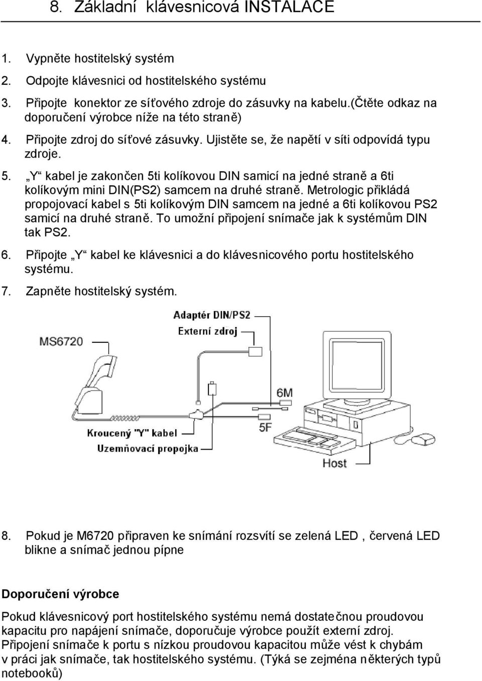 Y kabel je zakončen 5ti kolíkovou DIN samicí na jedné straně a 6ti kolíkovým mini DIN(PS2) samcem na druhé straně.