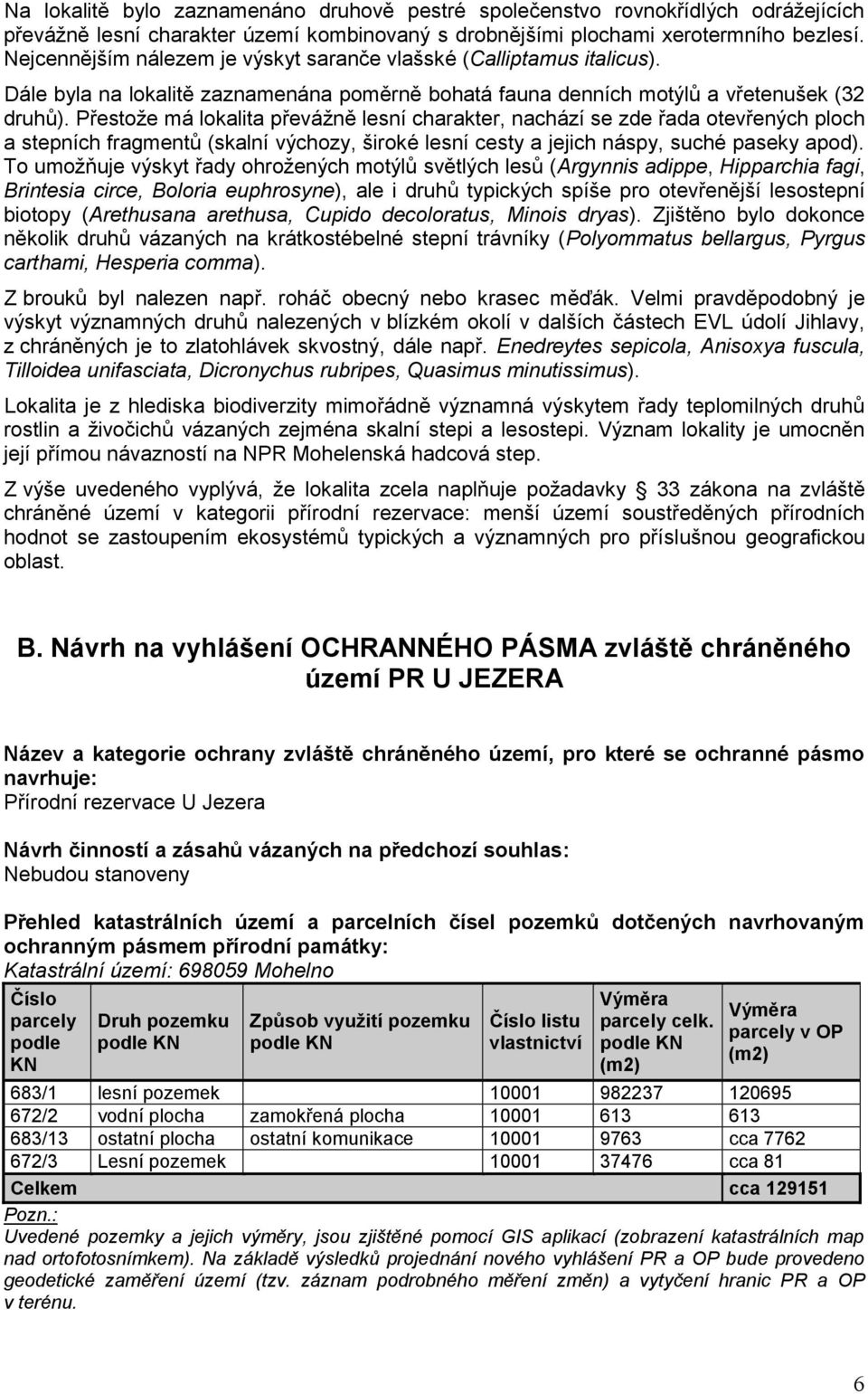 Přestože má lokalita převážně lesní charakter, nachází se zde řada otevřených ploch a stepních fragmentů (skalní výchozy, široké lesní cesty a jejich náspy, suché paseky apod).