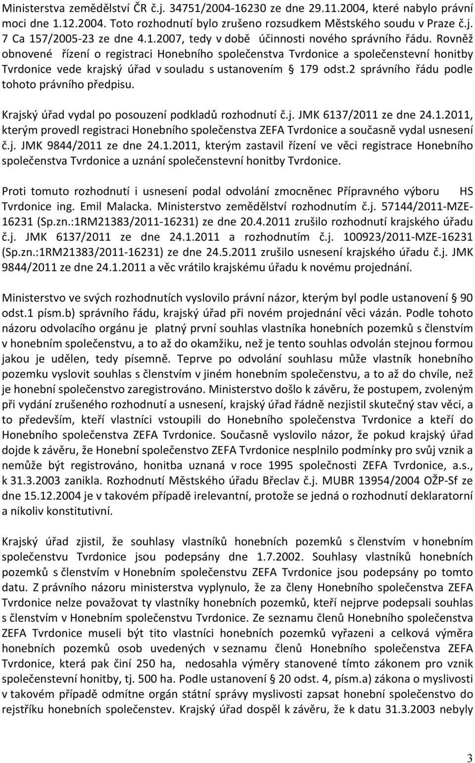 Rovněž obnovené řízení o registraci Honebního společenstva Tvrdonice a společenstevní honitby Tvrdonice vede krajský úřad v souladu s ustanovením 179 odst.
