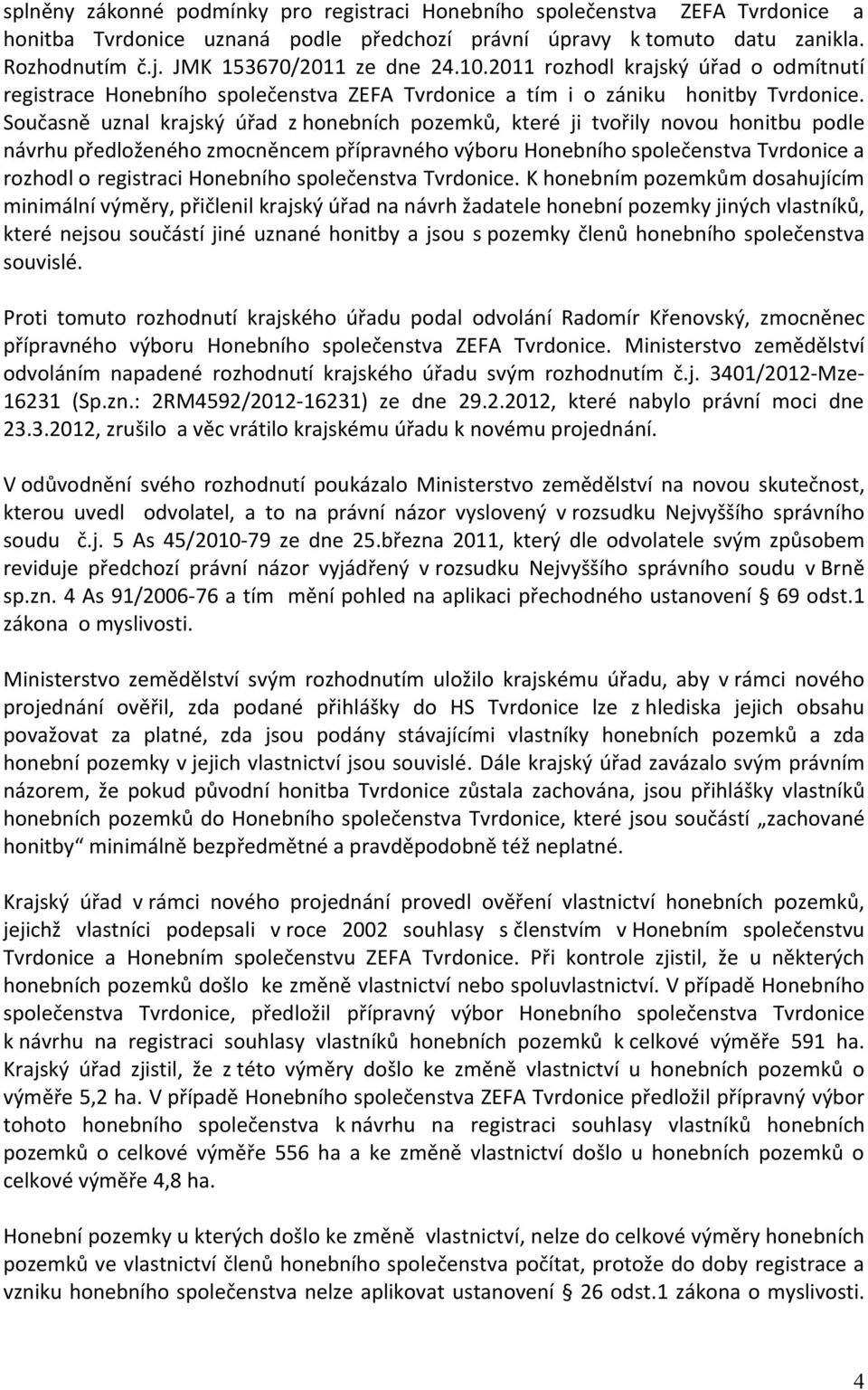Současně uznal krajský úřad z honebních pozemků, které ji tvořily novou honitbu podle návrhu předloženého zmocněncem přípravného výboru Honebního společenstva Tvrdonice a rozhodl o registraci