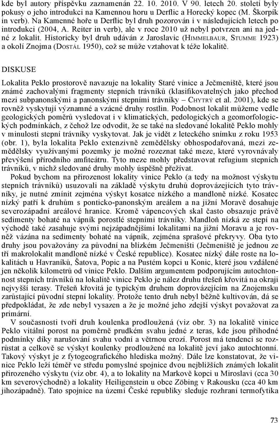 Historicky byl druh udáván z Jaroslavic (Himmelbaur, Stumme 1923) a okolí Znojma (Dostál 1950), což se může vztahovat k téže lokalitě.