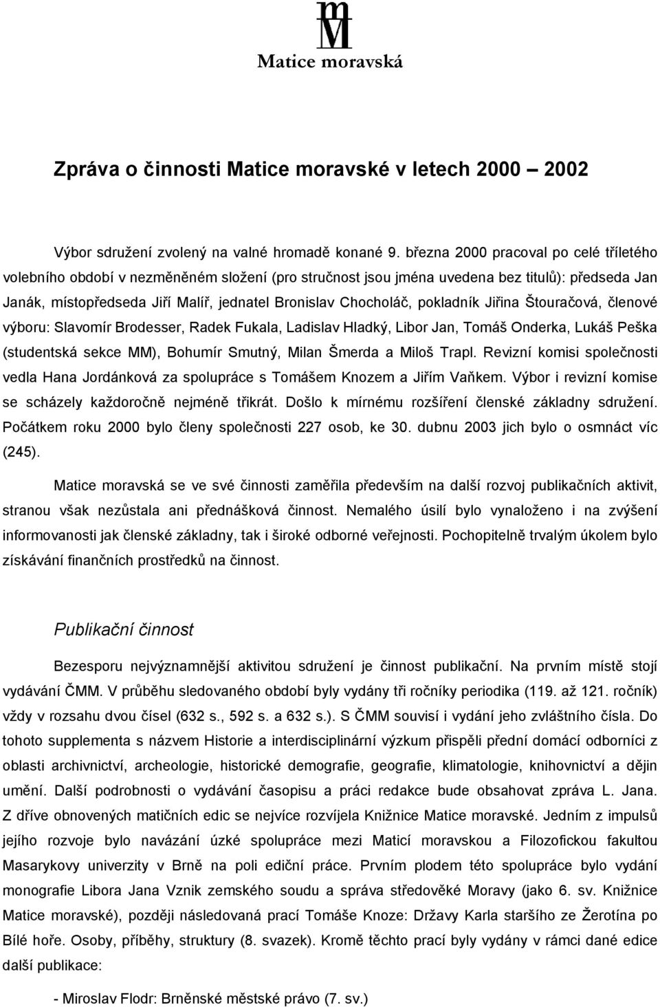 pokladník Jiřina Štouračová, členové výboru: Slavomír Brodesser, Radek Fukala, Ladislav Hladký, Libor Jan, Tomáš Onderka, Lukáš Peška (studentská sekce MM), Bohumír Smutný, Milan Šmerda a Miloš Trapl.