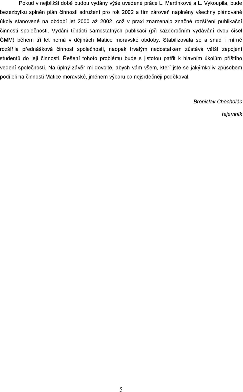 publikační činnosti společnosti. Vydání třinácti samostatných publikací (při každoročním vydávání dvou čísel ČMM) během tří let nemá v dějinách Matice moravské obdoby.