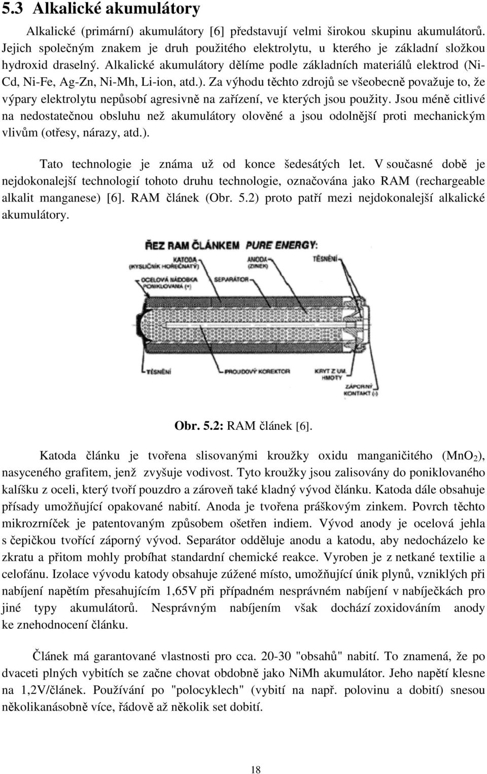 Alkalické akumulátory dělíme podle základních materiálů elektrod (Ni- Cd, Ni-Fe, Ag-Zn, Ni-Mh, Li-ion, atd.).