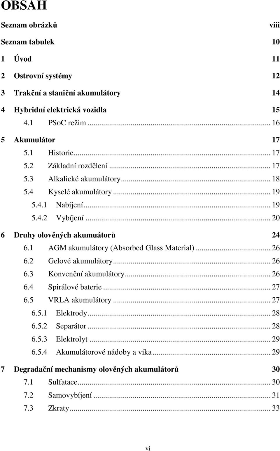 1 AGM akumulátory (Absorbed Glass Material)... 26 6.2 Gelové akumulátory... 26 6.3 Konvenční akumulátory... 26 6.4 Spirálové baterie... 27 6.5 VRLA akumulátory... 27 6.5.1 Elektrody... 28 6.