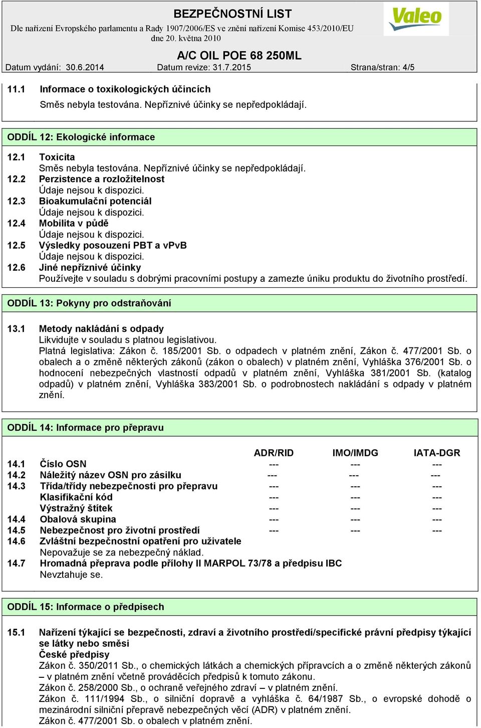 5 Výsledky posouzení PBT a vpvb 12.6 Jiné nepříznivé účinky Používejte v souladu s dobrými pracovními postupy a zamezte úniku produktu do životního prostředí. ODDÍL 13: Pokyny pro odstraňování 13.