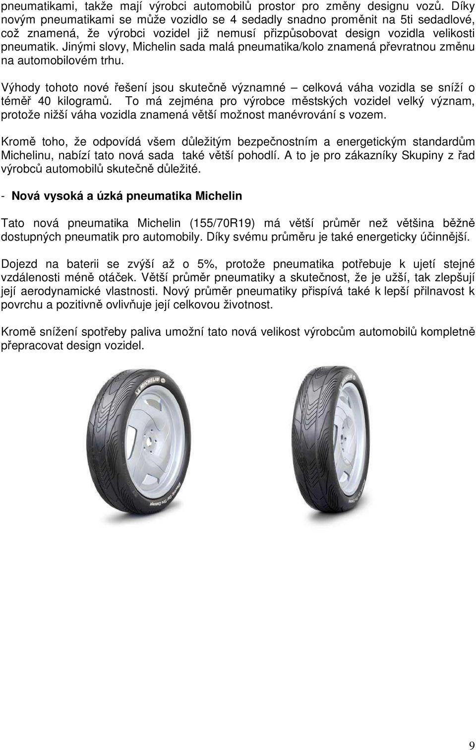Jinými slovy, Michelin sada malá pneumatika/kolo znamená převratnou změnu na automobilovém trhu. Výhody tohoto nové řešení jsou skutečně významné celková váha vozidla se sníží o téměř 40 kilogramů.