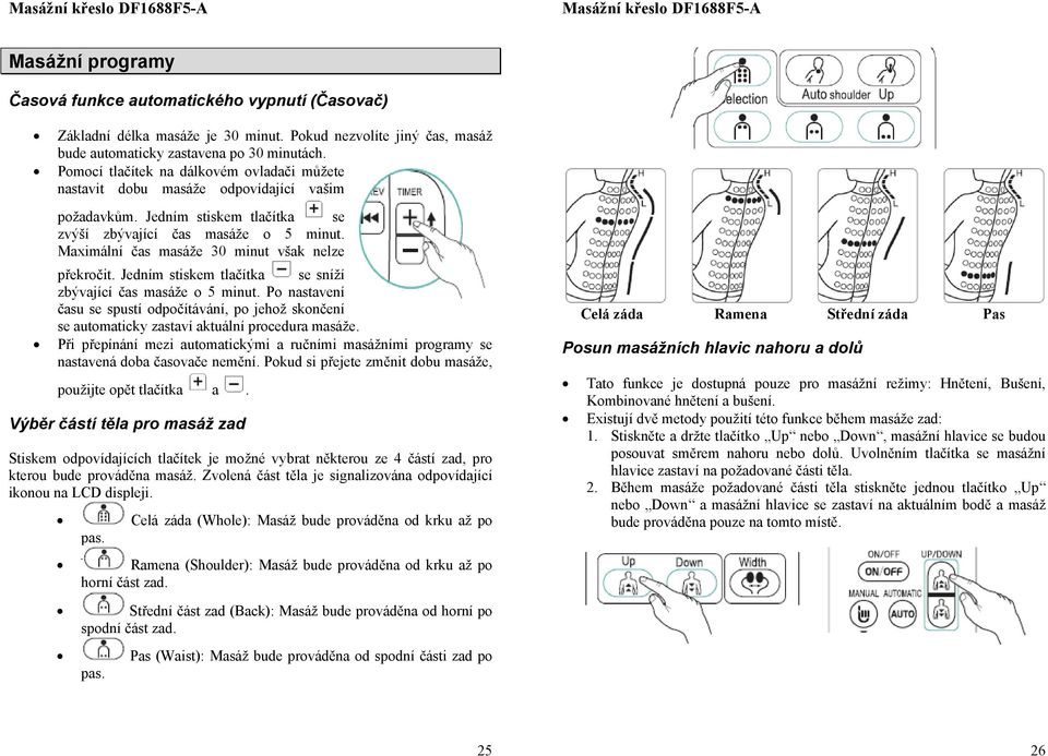Jedním stiskem tlačítka se zvýší zbývající čas masáže 5 minut. Maximální čas masáže 30 minut však nelze překrčit. Jedním stiskem tlačítka se sníží zbývající čas masáže 5 minut.
