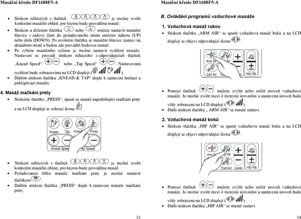 P uvlnění tlačítka se masážní hlavice zastaví na aktuálním místě a budu zde prvádět bdvu masáž. P výběru masážníh režimu je mžné nastavit rychlst masáže.