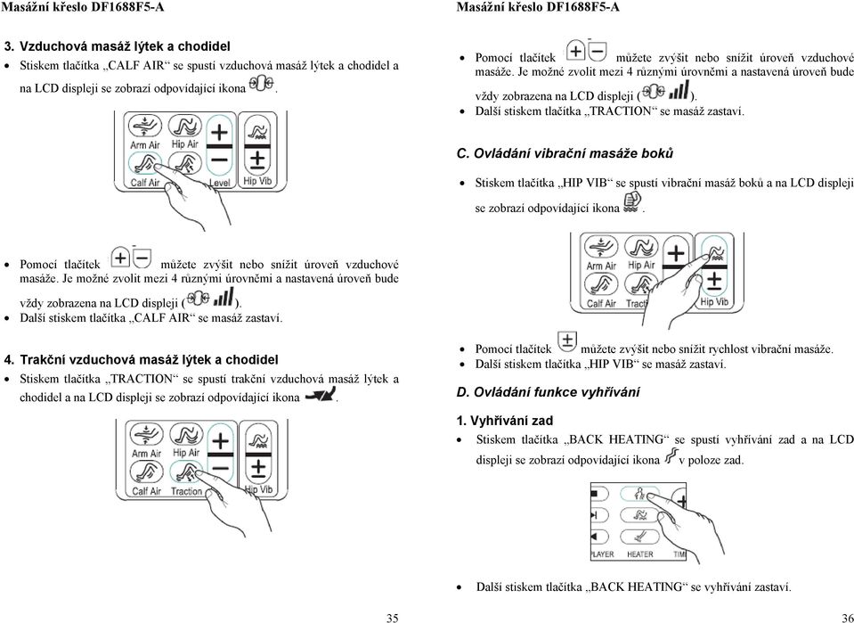 Další stiskem tlačítka TRACTION se masáž zastaví. C. Ovládání vibrační masáže bků Stiskem tlačítka HIP VIB se spustí vibrační masáž bků a na LCD displeji se zbrazí dpvídající ikna.