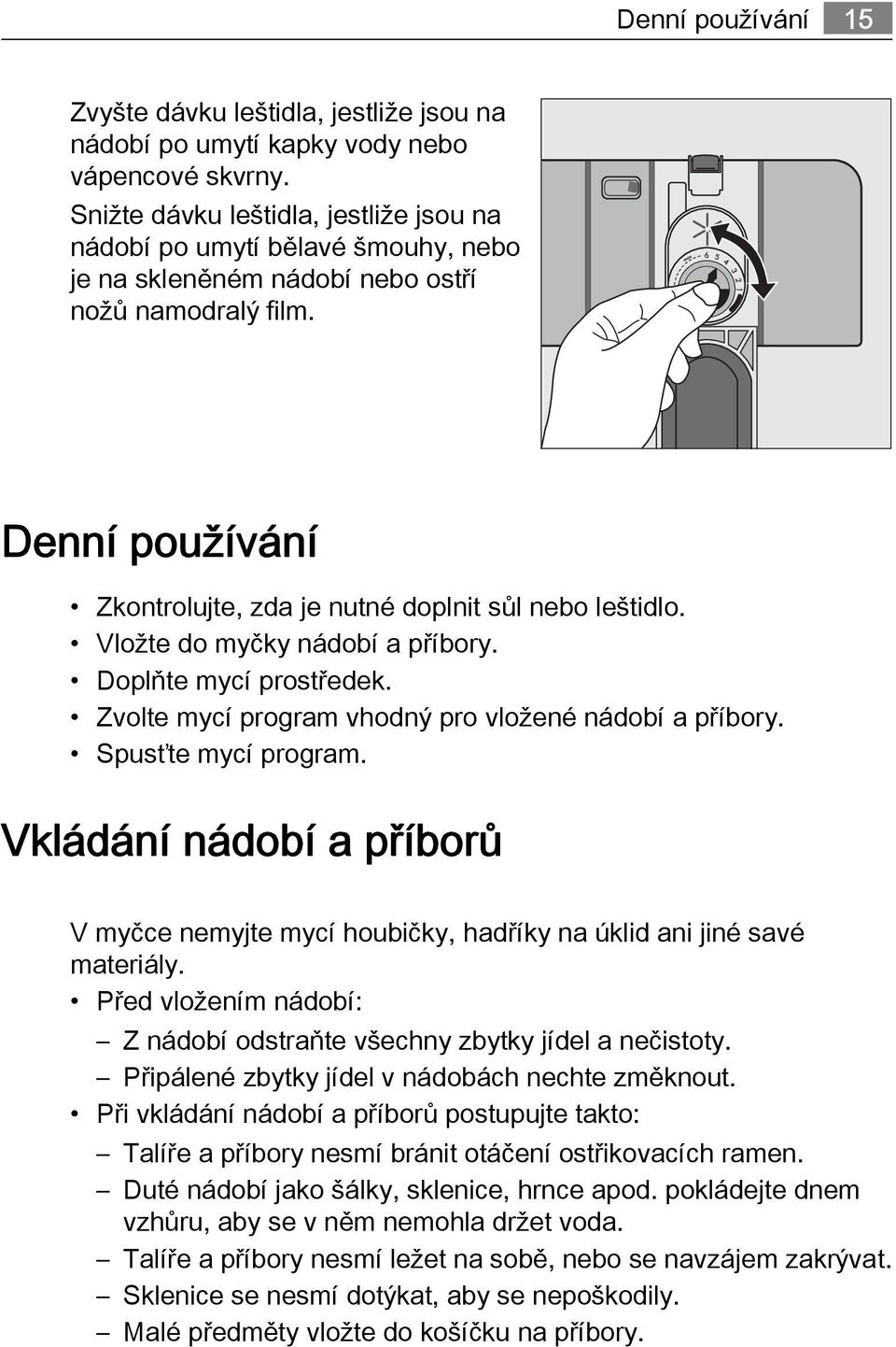 Vložte do myčky nádobí a příbory. Doplňte mycí prostředek. Zvolte mycí program vhodný pro vložené nádobí a příbory. Spusťte mycí program.