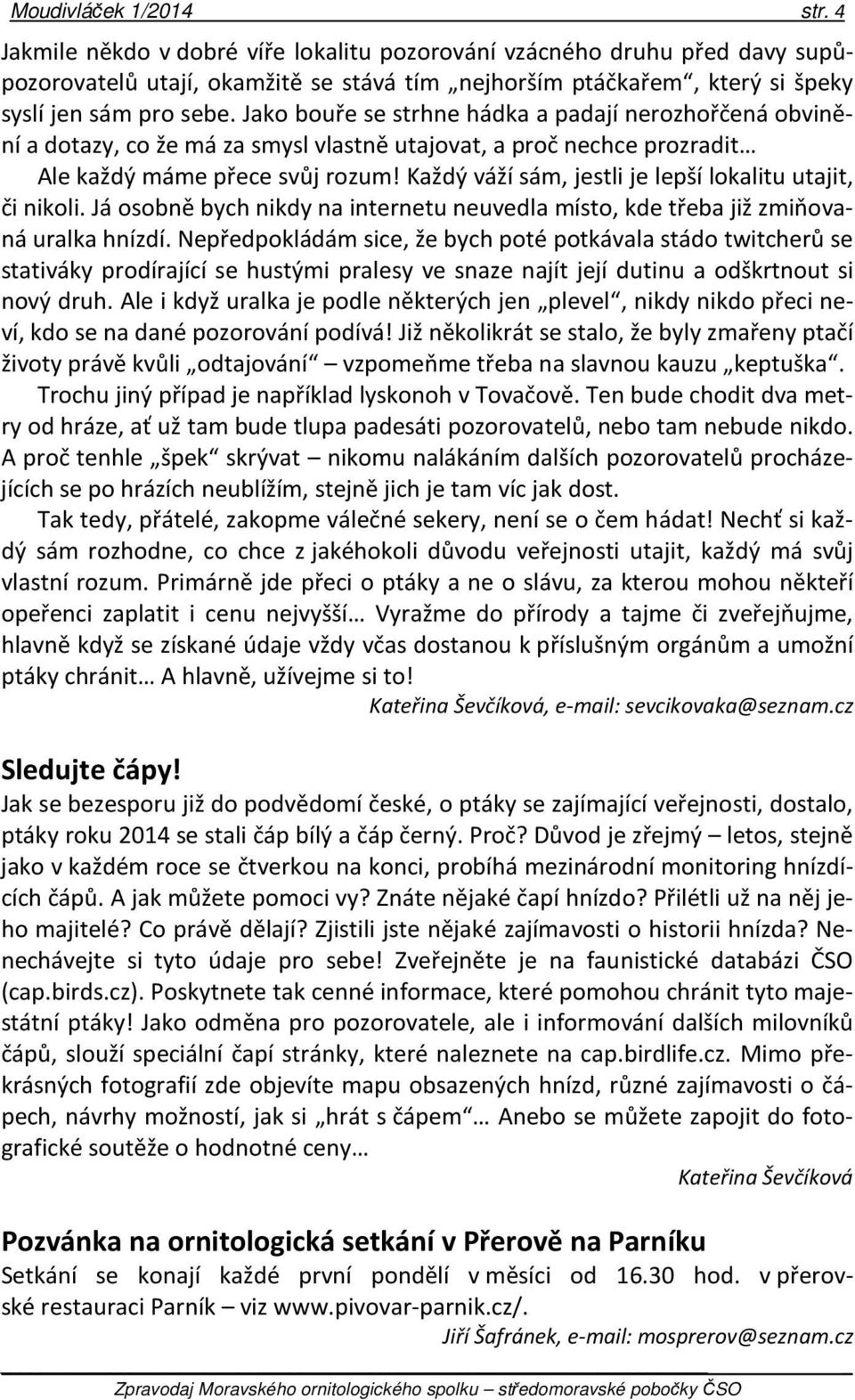 Jako bouře se strhne hádka a padají nerozhořčená obvinění a dotazy, co že má za smysl vlastně utajovat, a proč nechce prozradit Ale každý máme přece svůj rozum!