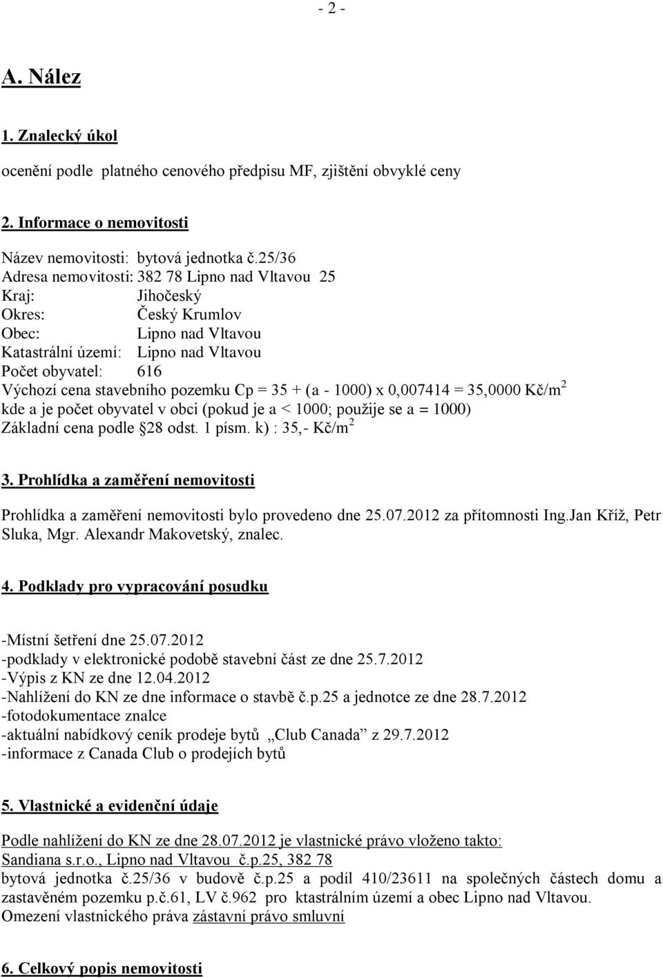 pozemku Cp = 35 + (a - 1000) x 0,007414 = 35,0000 Kč/m 2 kde a je počet obyvatel v obci (pokud je a < 1000; použije se a = 1000) Základní cena podle 28 odst. 1 písm. k) : 35,- Kč/m 2 3.