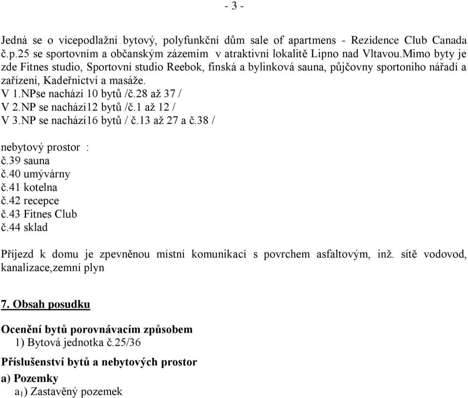 NP se nachází12 bytů /č.1 až 12 / V 3.NP se nachází16 bytů / č.13 až 27 a č.38 / nebytový prostor : č.39 sauna č.40 umývárny č.41 kotelna č.42 recepce č.43 Fitnes Club č.