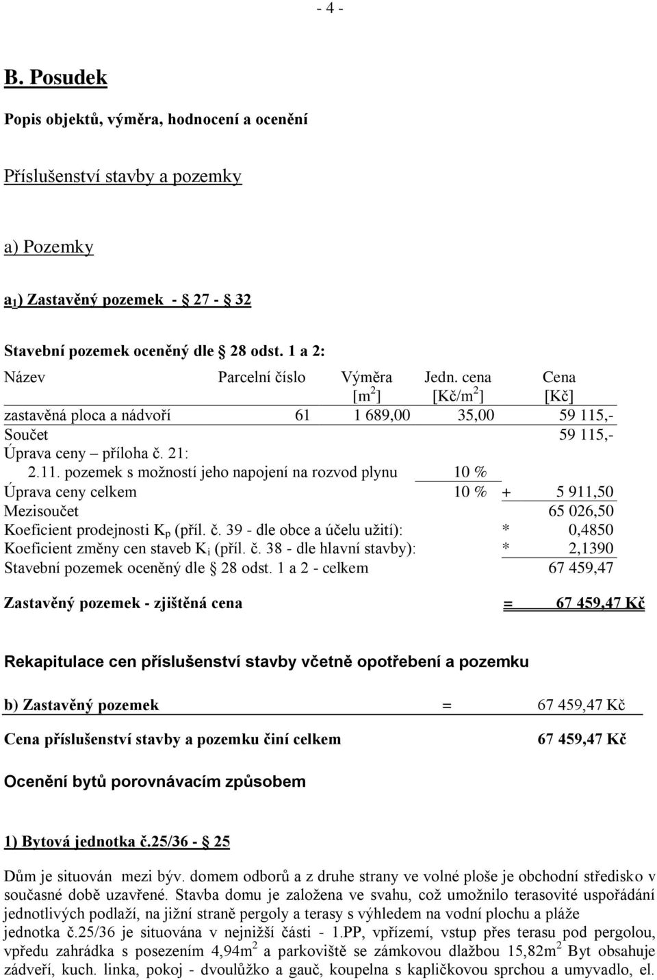 ,- Součet 59 115,- Úprava ceny příloha č. 21: 2.11. pozemek s možností jeho napojení na rozvod plynu 10 % Úprava ceny celkem 10 % + 5 911,50 Mezisoučet 65 026,50 Koeficient prodejnosti K p (příl. č. 39 - dle obce a účelu užití): * 0,4850 Koeficient změny cen staveb K i (příl.