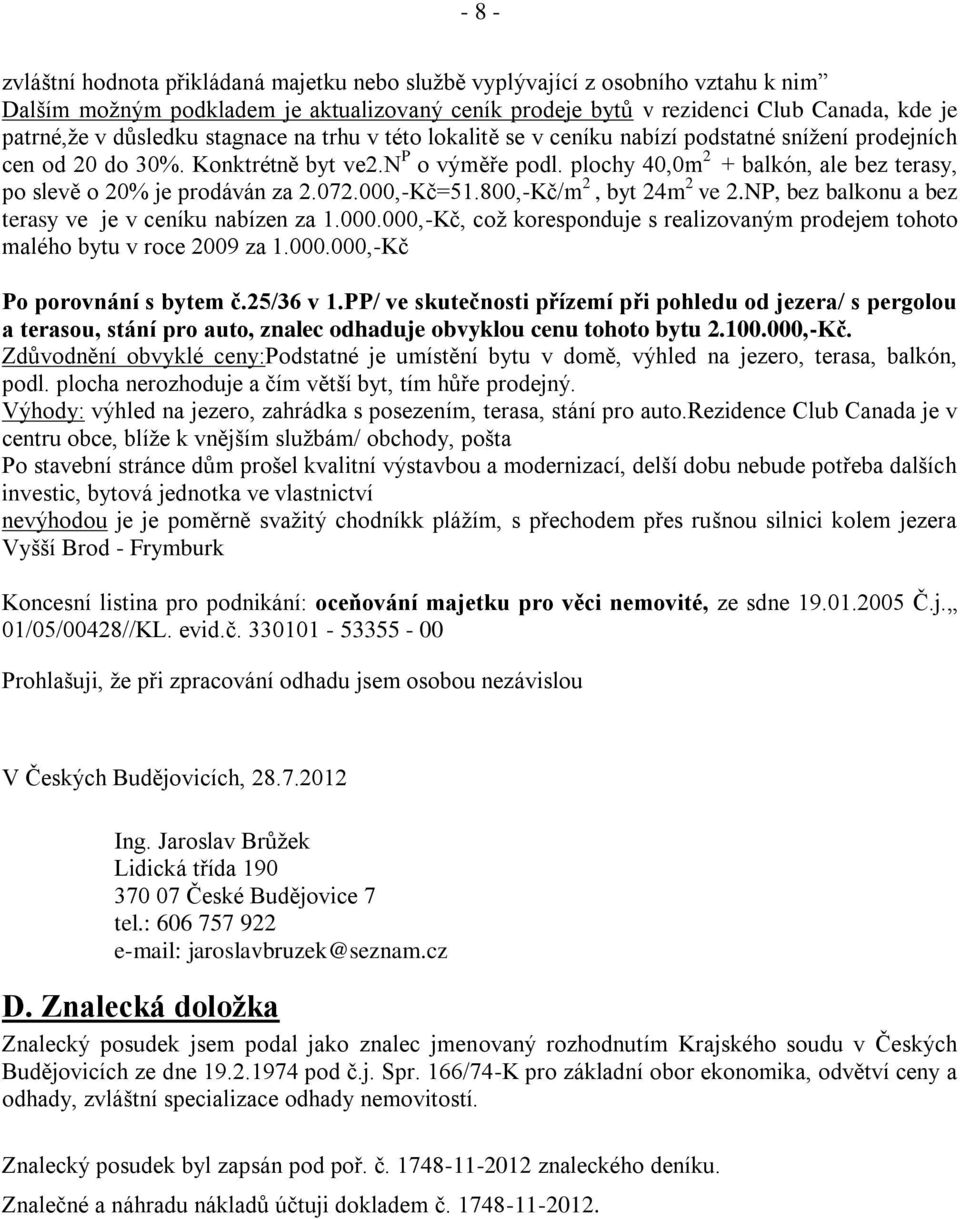 plochy 40,0m 2 + balkón, ale bez terasy, po slevě o 20% je prodáván za 2.072.000,-Kč=51.800,-Kč/m 2, byt 24m 2 ve 2.NP, bez balkonu a bez terasy ve je v ceníku nabízen za 1.000.000,-Kč, což koresponduje s realizovaným prodejem tohoto malého bytu v roce 2009 za 1.